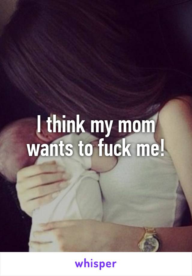 My Mom Wants To Fuck